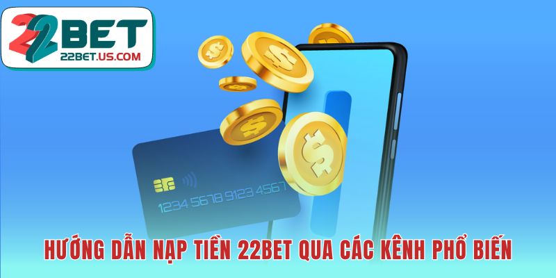 Hướng dẫn nạp tiền 22BET với các kênh thanh toán linh hoạt