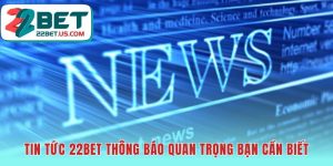 Tin tức 22BET cung cấp mọi cập nhật vận hành quan trọng