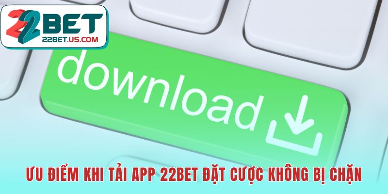 Ưu điểm tải app 22BET giúp truy cập cá cược không bị chặn